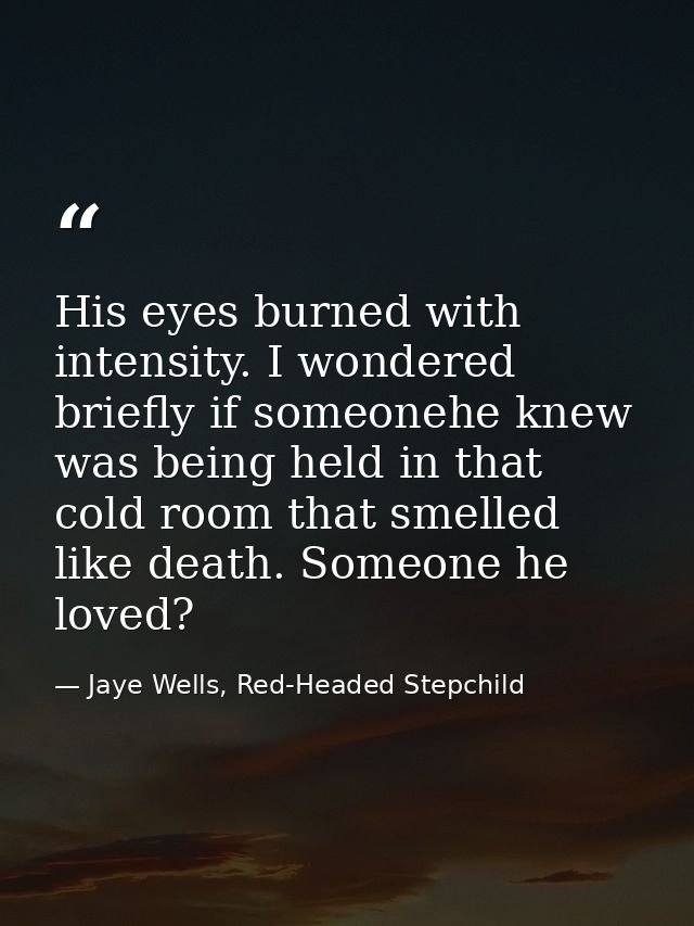 His eyes burned with intensity. I wondered briefly if someonehe knew was being held in that cold room that smelled like  — Jaye Wells, Red-Headed Stepchild