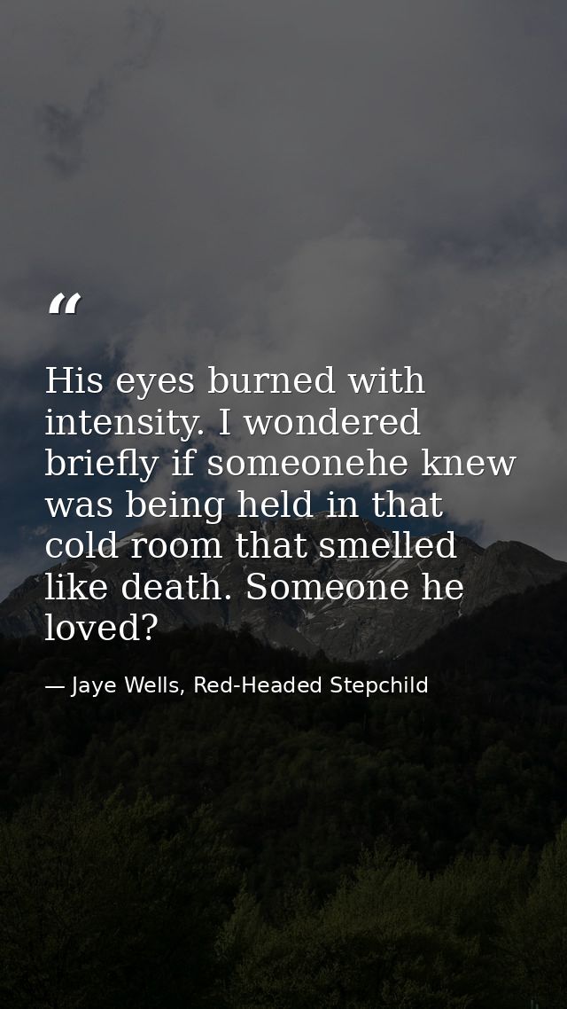 His eyes burned with intensity. I wondered briefly if someonehe knew was being held in that cold room that smelled like  — Jaye Wells, Red-Headed Stepchild
