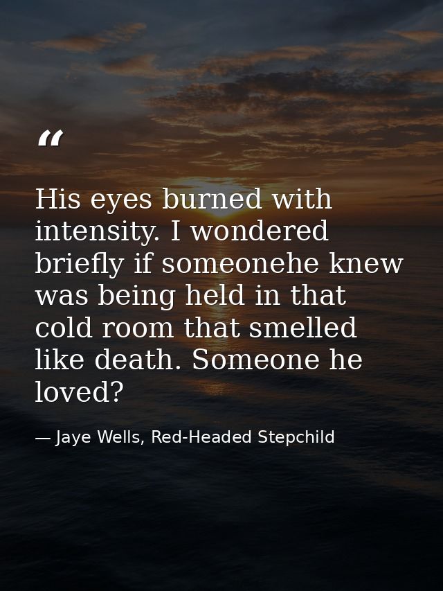 His eyes burned with intensity. I wondered briefly if someonehe knew was being held in that cold room that smelled like  — Jaye Wells, Red-Headed Stepchild