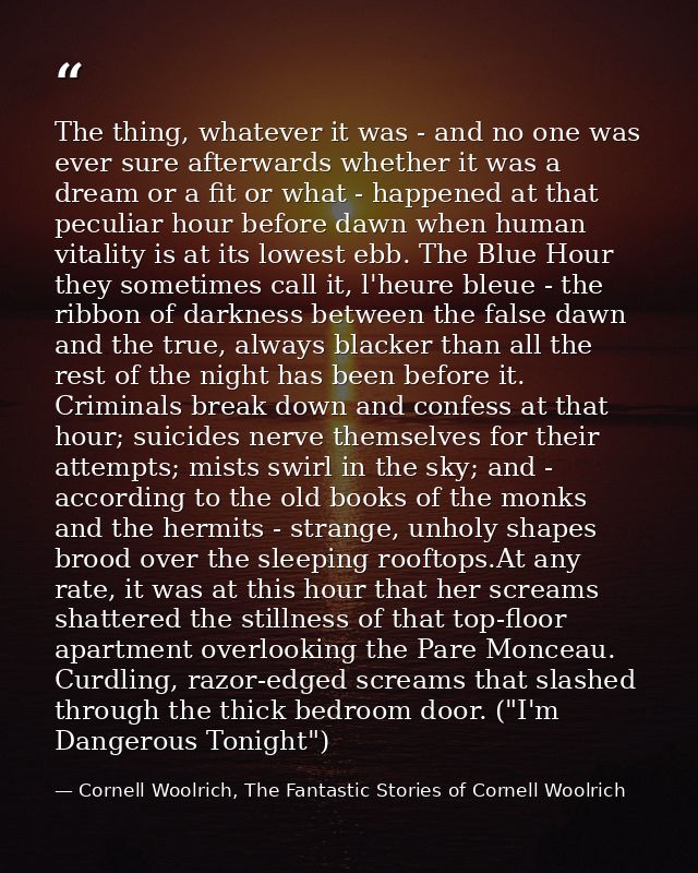 The thing, whatever it was - and no one was ever sure afterwards whether it was a dream or a fit or what - happened at t — Cornell Woolrich, The Fantastic Stories of Cornell Woolrich