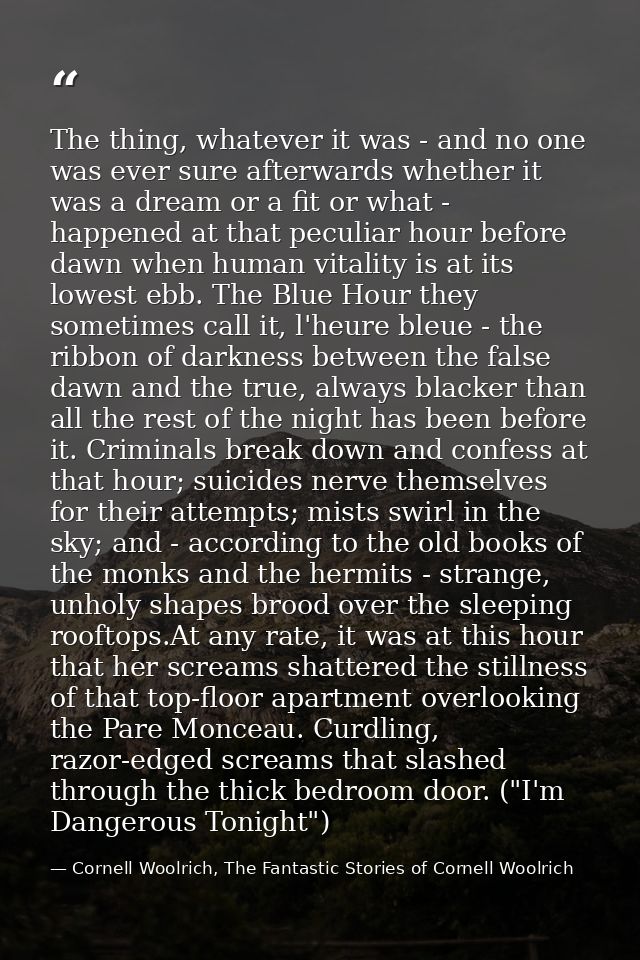 The thing, whatever it was - and no one was ever sure afterwards whether it was a dream or a fit or what - happened at t — Cornell Woolrich, The Fantastic Stories of Cornell Woolrich