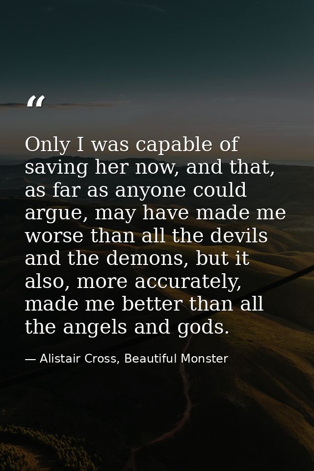 Only I was capable of saving her now, and that, as far as anyone could argue, may have made me worse than all the devils — Alistair Cross, Beautiful Monster