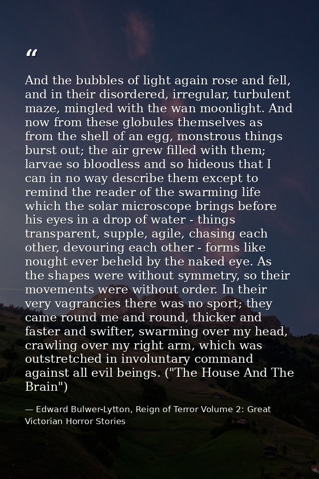 And the bubbles of light again rose and fell, and in their disordered, irregular, turbulent maze, mingled with the wan m — Edward Bulwer-Lytton, Reign of Terror Volume 2: Great Victorian Horror Stories