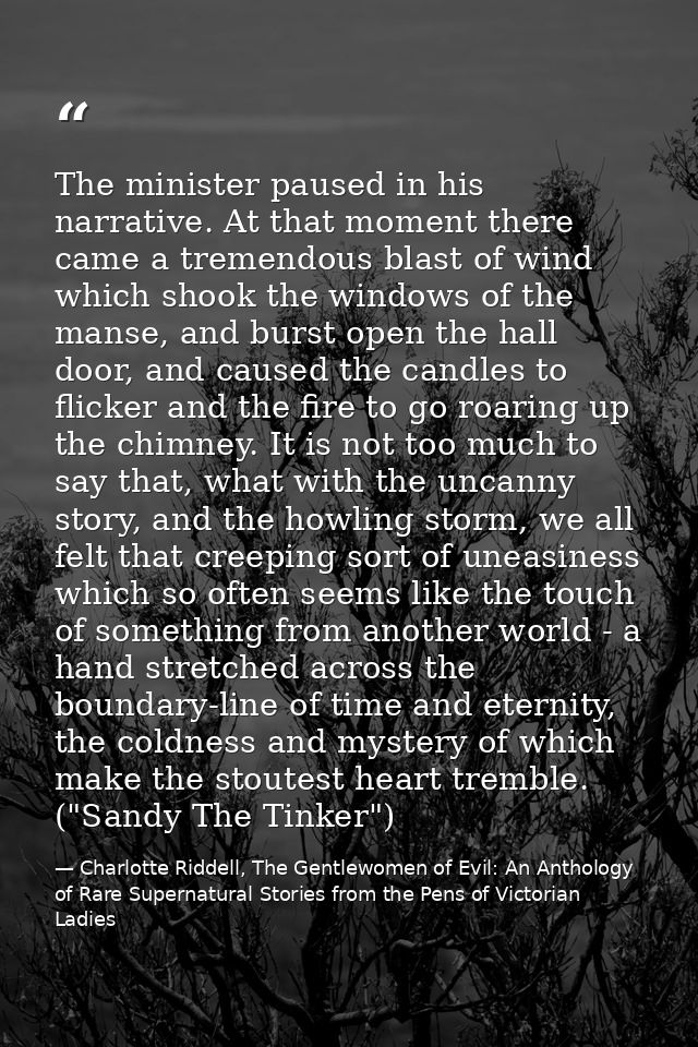 The minister paused in his narrative. At that moment there came a tremendous blast of wind which shook the windows of th — Charlotte Riddell, The Gentlewomen of Evil: An Anthology of Rare Supernatural Stories from the Pens of Victorian Ladies