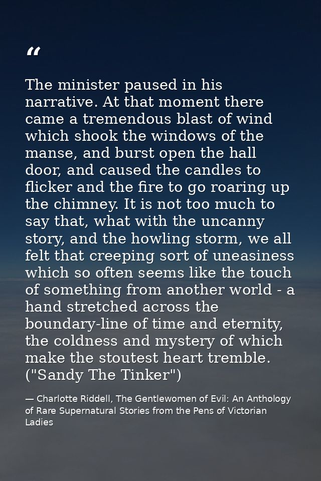 The minister paused in his narrative. At that moment there came a tremendous blast of wind which shook the windows of th — Charlotte Riddell, The Gentlewomen of Evil: An Anthology of Rare Supernatural Stories from the Pens of Victorian Ladies