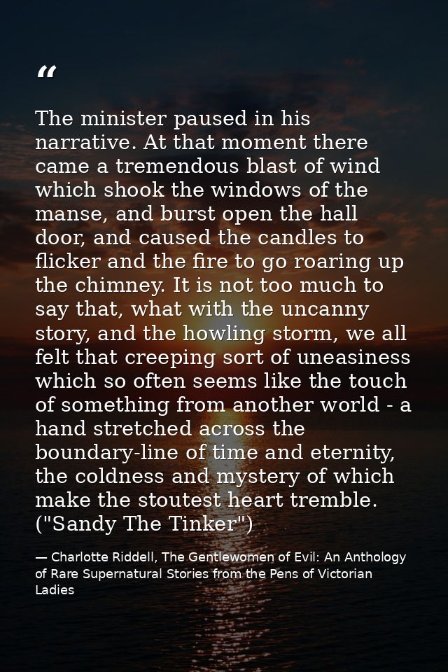 The minister paused in his narrative. At that moment there came a tremendous blast of wind which shook the windows of th — Charlotte Riddell, The Gentlewomen of Evil: An Anthology of Rare Supernatural Stories from the Pens of Victorian Ladies