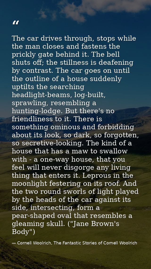 The car drives through, stops while the man closes and fastens the prickly gate behind it. The bell shuts off; the still — Cornell Woolrich, The Fantastic Stories of Cornell Woolrich