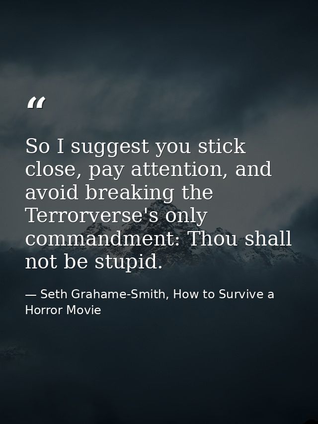 So I suggest you stick close, pay attention, and avoid breaking the Terrorverse's only commandment: Thou shall not be st — Seth Grahame-Smith, How to Survive a Horror Movie
