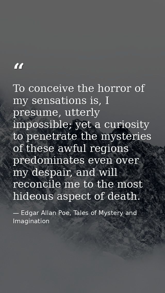 To conceive the horror of my sensations is, I presume, utterly impossible; yet a curiosity to penetrate the mysteries of — Edgar Allan Poe, Tales of Mystery and Imagination