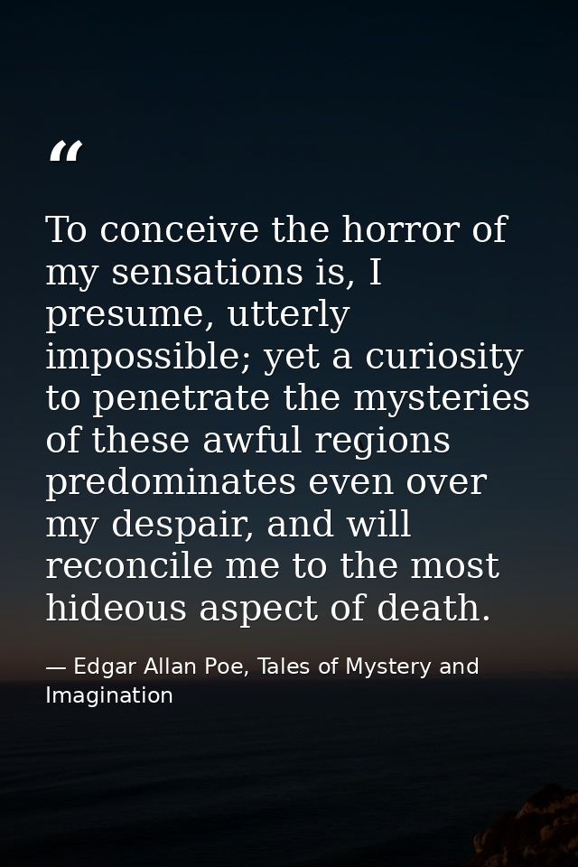 To conceive the horror of my sensations is, I presume, utterly impossible; yet a curiosity to penetrate the mysteries of — Edgar Allan Poe, Tales of Mystery and Imagination