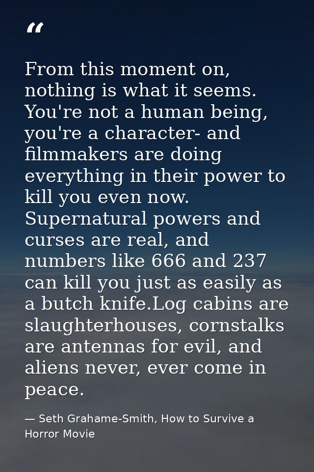 From this moment on, nothing is what it seems. You're not a human being, you're a character- and filmmakers are doing ev — Seth Grahame-Smith, How to Survive a Horror Movie