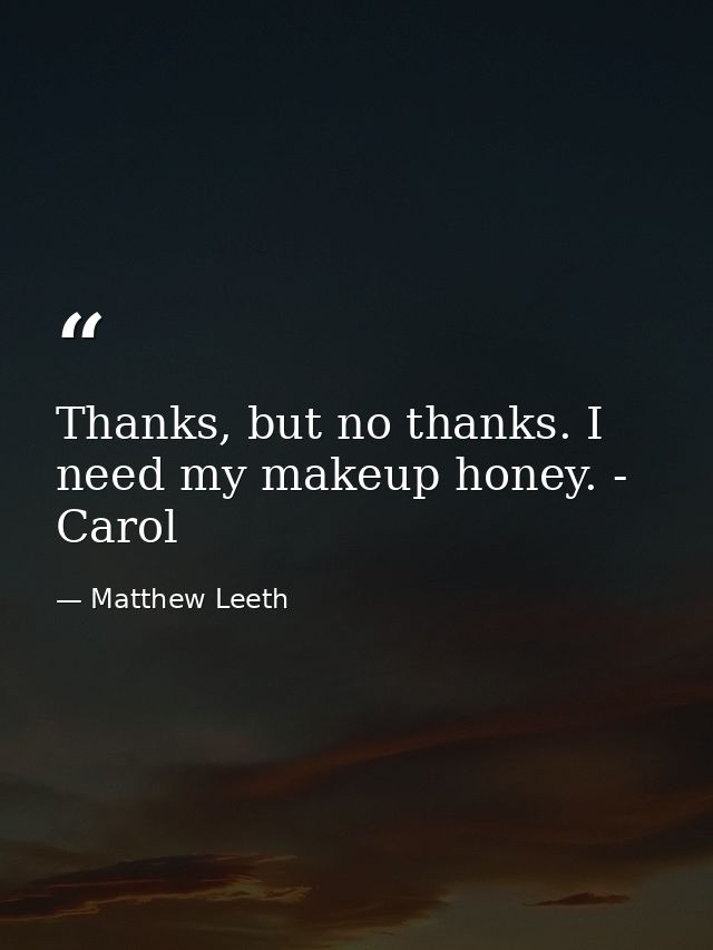 Thanks, but no thanks. I need my makeup honey. - Carol — Matthew Leeth