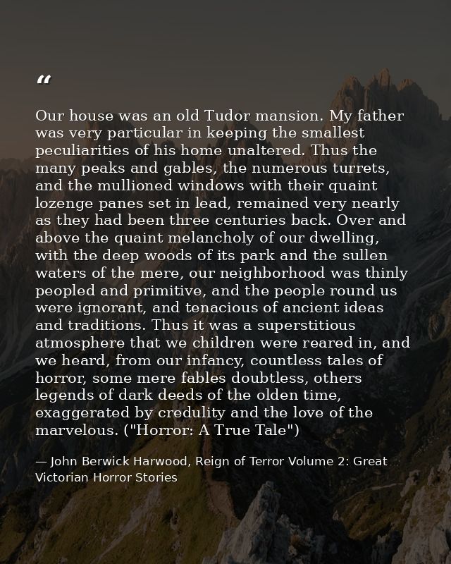 Our house was an old Tudor mansion. My father was very particular in keeping the smallest peculiarities of his home unal — John Berwick Harwood, Reign of Terror Volume 2: Great Victorian Horror Stories