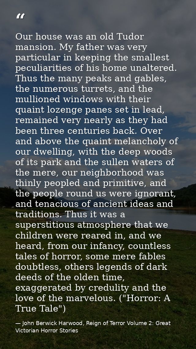 Our house was an old Tudor mansion. My father was very particular in keeping the smallest peculiarities of his home unal — John Berwick Harwood, Reign of Terror Volume 2: Great Victorian Horror Stories