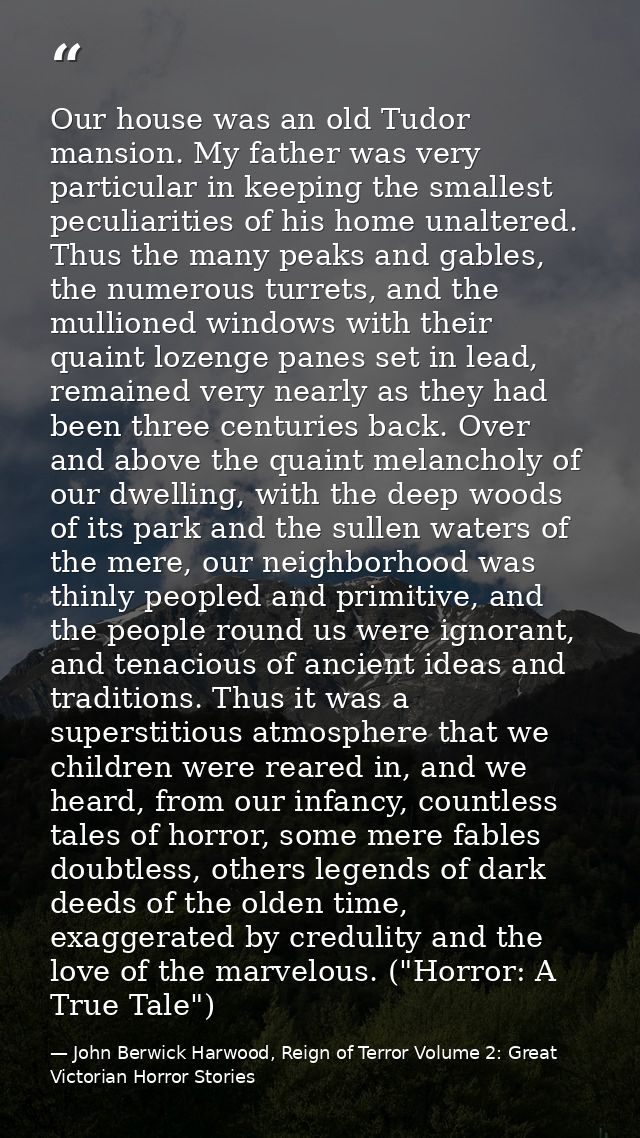 Our house was an old Tudor mansion. My father was very particular in keeping the smallest peculiarities of his home unal — John Berwick Harwood, Reign of Terror Volume 2: Great Victorian Horror Stories