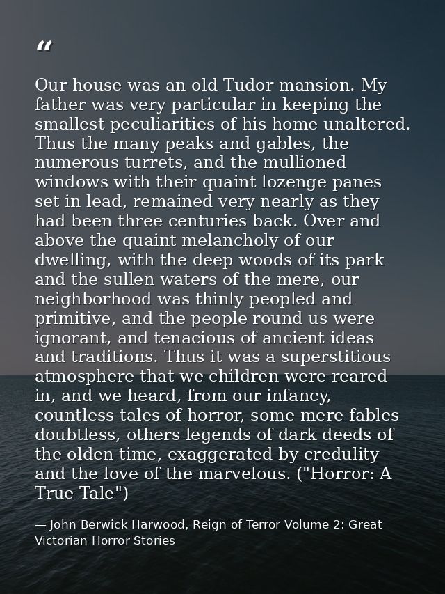 Our house was an old Tudor mansion. My father was very particular in keeping the smallest peculiarities of his home unal — John Berwick Harwood, Reign of Terror Volume 2: Great Victorian Horror Stories