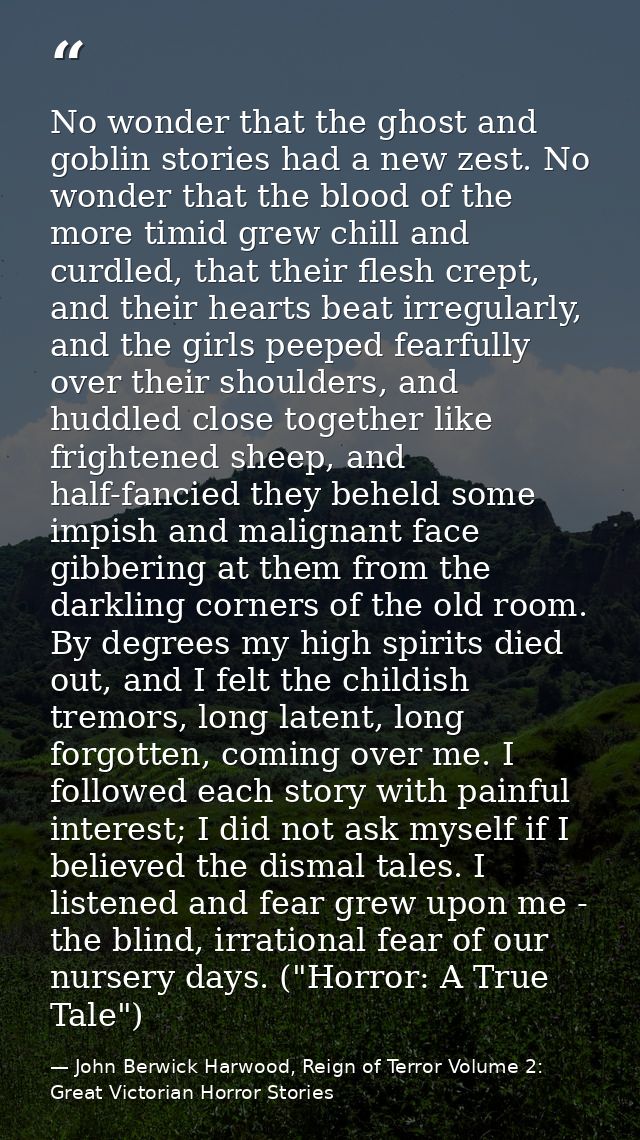 No wonder that the ghost and goblin stories had a new zest. No wonder that the blood of the more timid grew chill and cu — John Berwick Harwood, Reign of Terror Volume 2: Great Victorian Horror Stories
