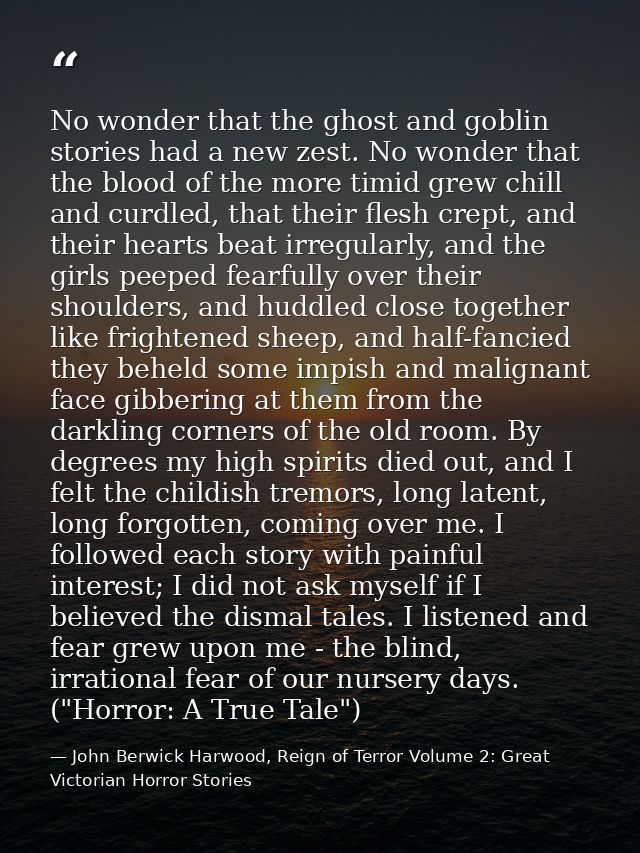 No wonder that the ghost and goblin stories had a new zest. No wonder that the blood of the more timid grew chill and cu — John Berwick Harwood, Reign of Terror Volume 2: Great Victorian Horror Stories