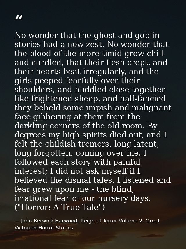 No wonder that the ghost and goblin stories had a new zest. No wonder that the blood of the more timid grew chill and cu — John Berwick Harwood, Reign of Terror Volume 2: Great Victorian Horror Stories