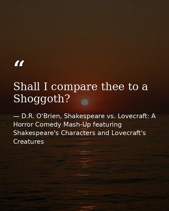 Shall I compare thee to a Shoggoth? — D.R. O'Brien, Shakespeare vs. Lovecraft: A Horror Comedy Mash-Up featuring Shakespeare's Characters and Lovecraft's Creatures