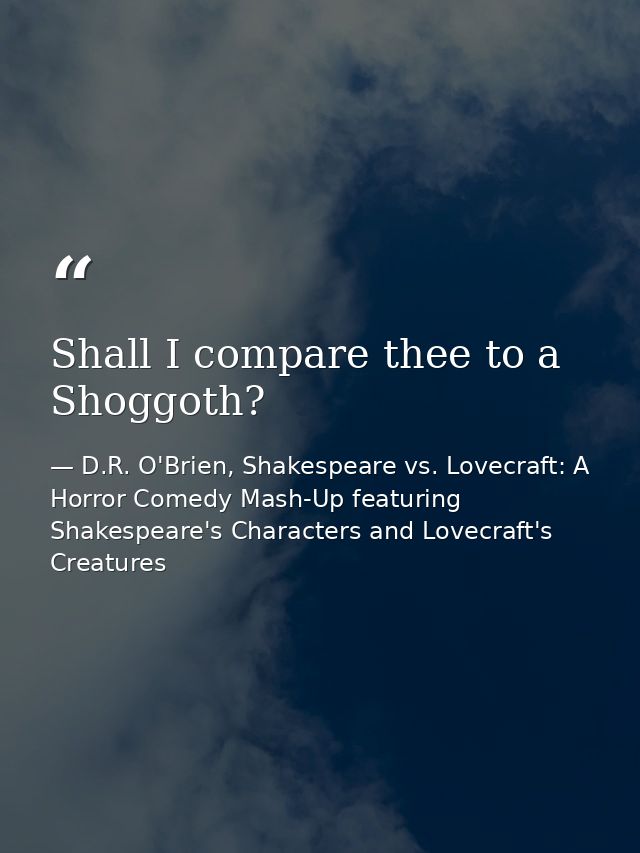 Shall I compare thee to a Shoggoth? — D.R. O'Brien, Shakespeare vs. Lovecraft: A Horror Comedy Mash-Up featuring Shakespeare's Characters and Lovecraft's Creatures