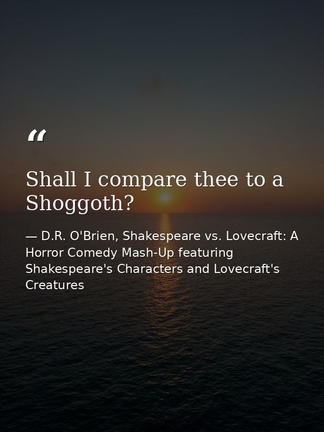 Shall I compare thee to a Shoggoth? — D.R. O'Brien, Shakespeare vs. Lovecraft: A Horror Comedy Mash-Up featuring Shakespeare's Characters and Lovecraft's Creatures