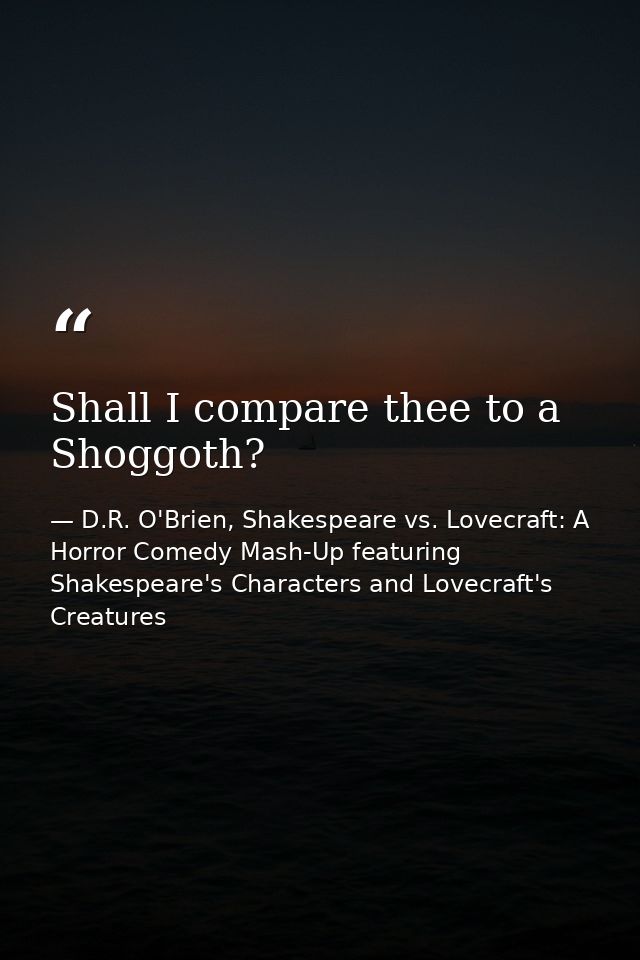 Shall I compare thee to a Shoggoth? — D.R. O'Brien, Shakespeare vs. Lovecraft: A Horror Comedy Mash-Up featuring Shakespeare's Characters and Lovecraft's Creatures