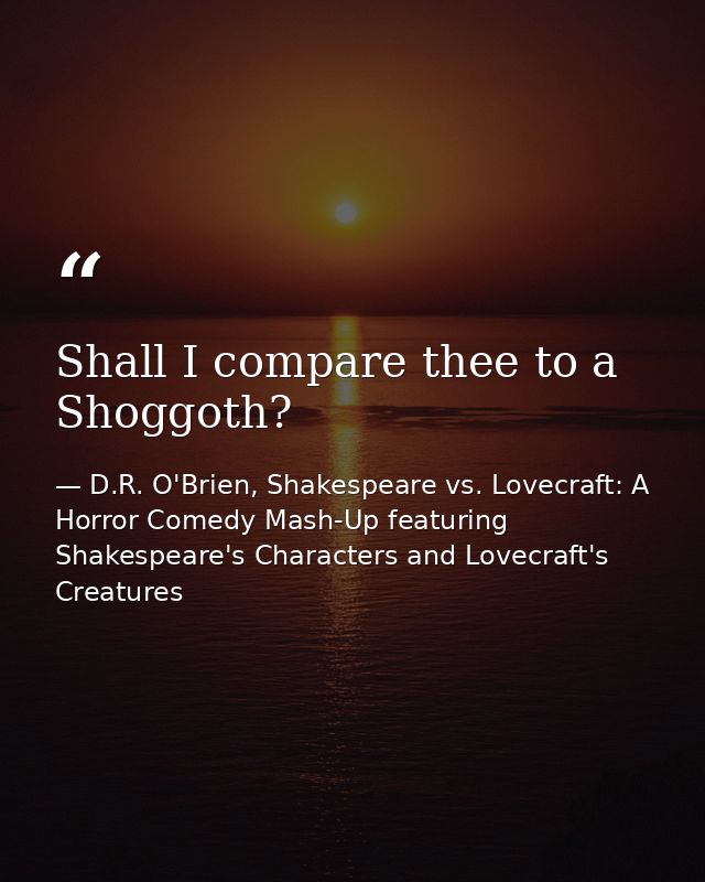 Shall I compare thee to a Shoggoth? — D.R. O'Brien, Shakespeare vs. Lovecraft: A Horror Comedy Mash-Up featuring Shakespeare's Characters and Lovecraft's Creatures