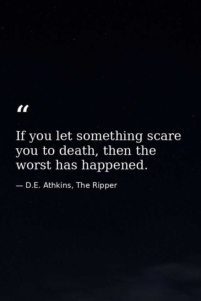 If you let something scare you to death, then the worst has happened. — D.E. Athkins, The Ripper
