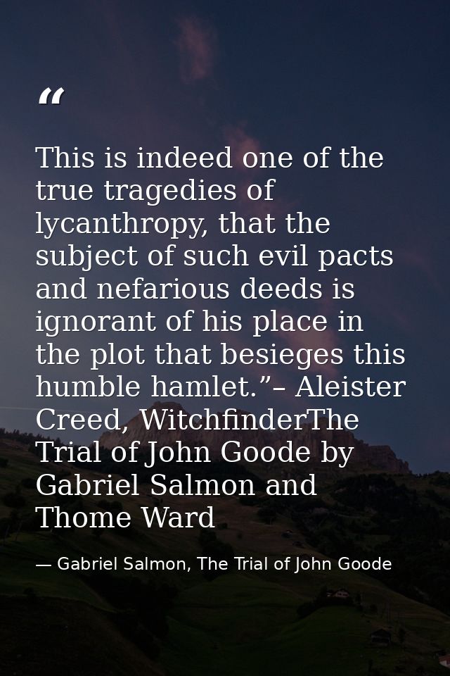 This is indeed one of the true tragedies of lycanthropy, that the subject of such evil pacts and nefarious deeds is igno — Gabriel Salmon, The Trial of John Goode