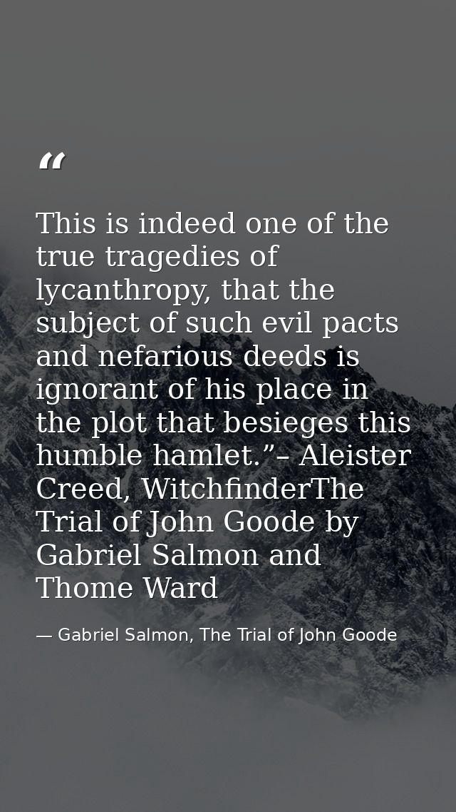 This is indeed one of the true tragedies of lycanthropy, that the subject of such evil pacts and nefarious deeds is igno — Gabriel Salmon, The Trial of John Goode