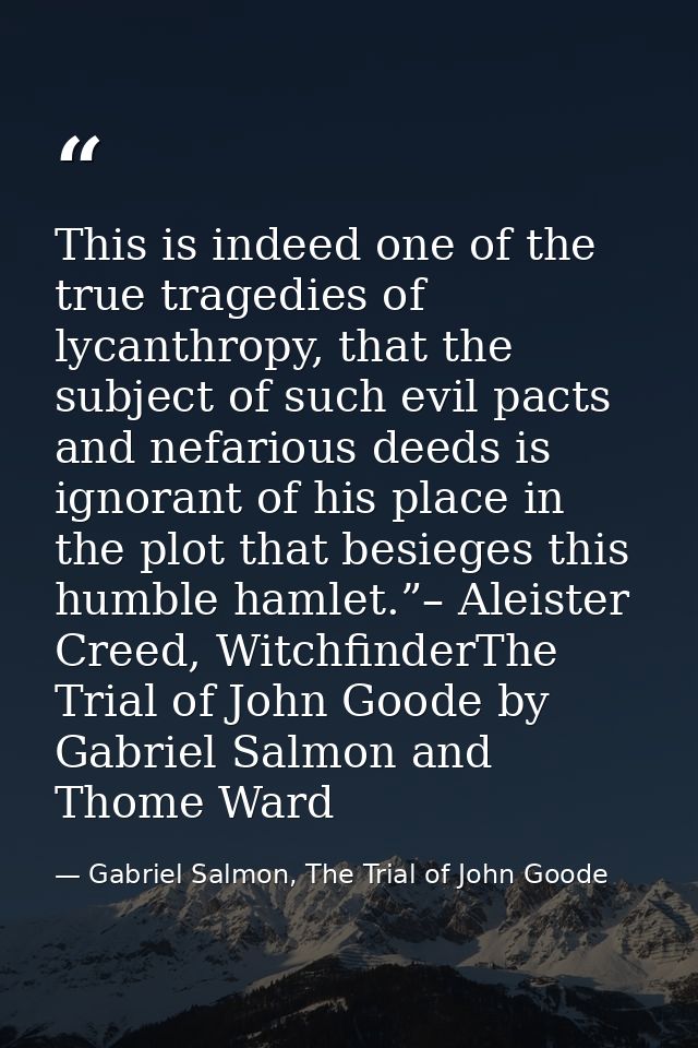 This is indeed one of the true tragedies of lycanthropy, that the subject of such evil pacts and nefarious deeds is igno — Gabriel Salmon, The Trial of John Goode