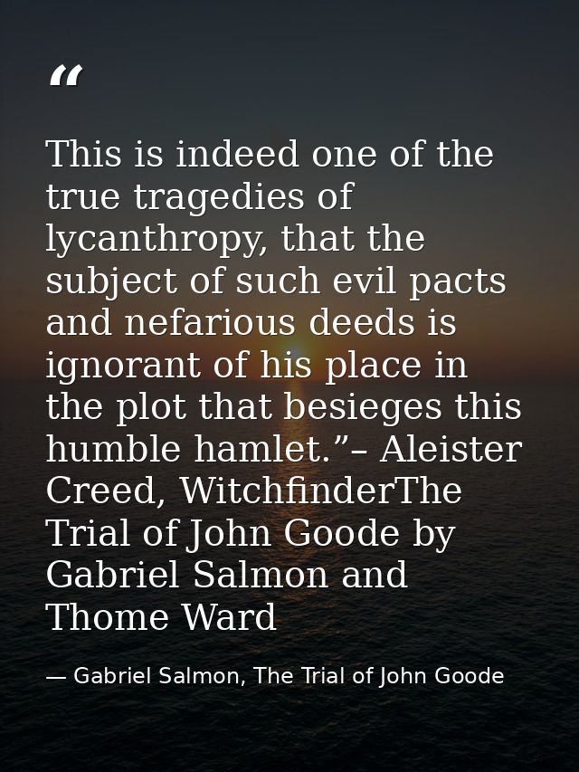 This is indeed one of the true tragedies of lycanthropy, that the subject of such evil pacts and nefarious deeds is igno — Gabriel Salmon, The Trial of John Goode
