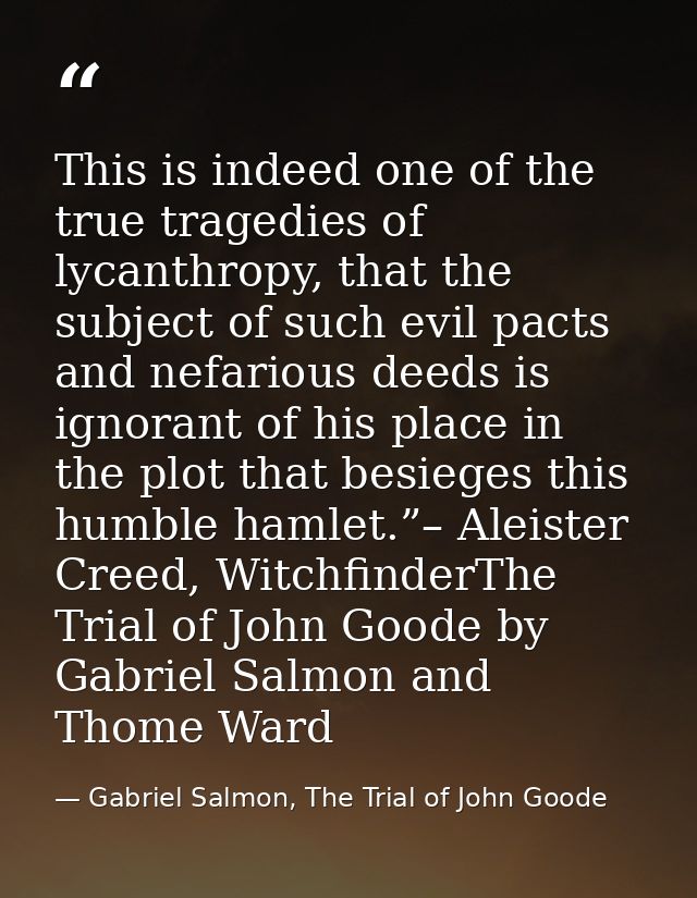 This is indeed one of the true tragedies of lycanthropy, that the subject of such evil pacts and nefarious deeds is igno — Gabriel Salmon, The Trial of John Goode