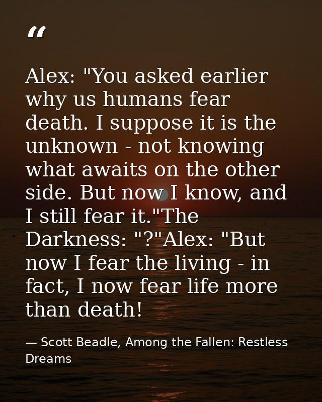 Alex: "You asked earlier why us humans fear death. I suppose it is the unknown - not knowing what awaits on the other si — Scott Beadle, Among the Fallen: Restless Dreams