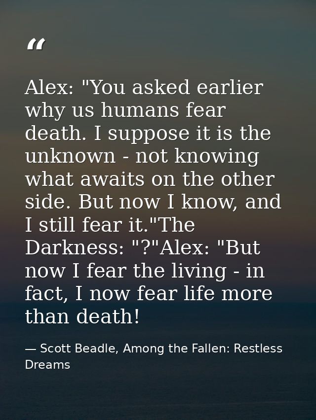 Alex: "You asked earlier why us humans fear death. I suppose it is the unknown - not knowing what awaits on the other si — Scott Beadle, Among the Fallen: Restless Dreams