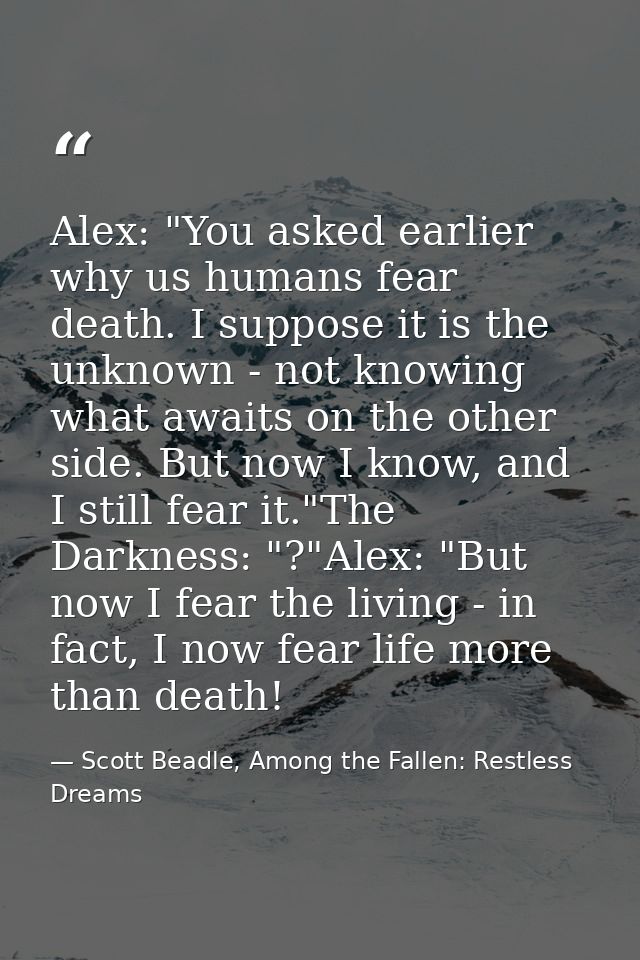 Alex: "You asked earlier why us humans fear death. I suppose it is the unknown - not knowing what awaits on the other si — Scott Beadle, Among the Fallen: Restless Dreams