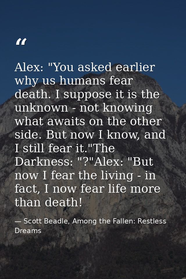 Alex: "You asked earlier why us humans fear death. I suppose it is the unknown - not knowing what awaits on the other si — Scott Beadle, Among the Fallen: Restless Dreams