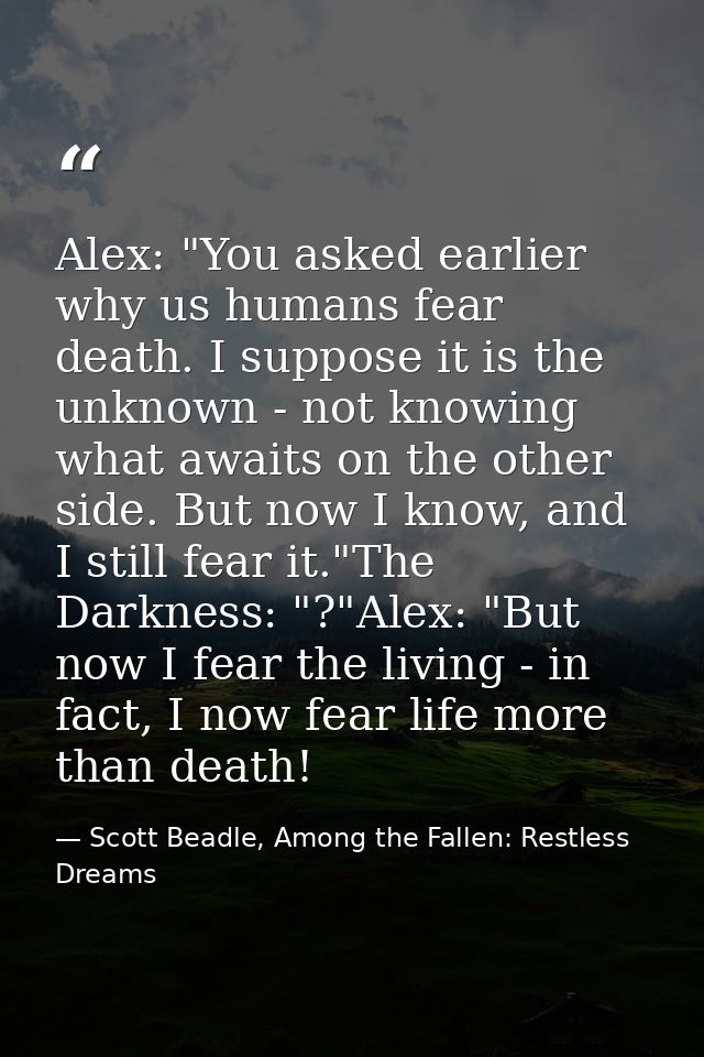 Alex: "You asked earlier why us humans fear death. I suppose it is the unknown - not knowing what awaits on the other si — Scott Beadle, Among the Fallen: Restless Dreams