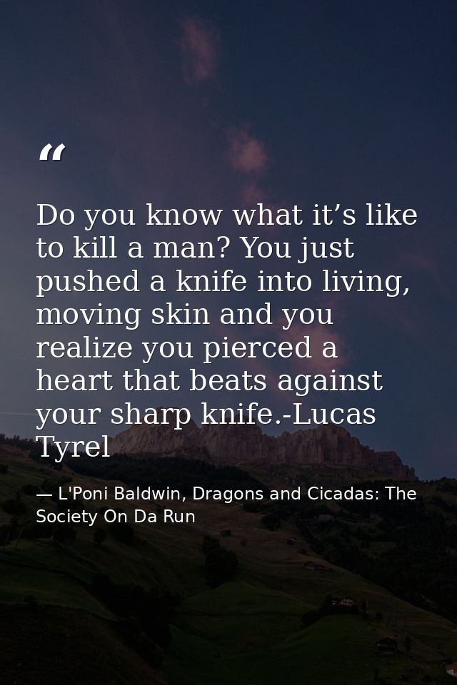 Do you know what it’s like to kill a man? You just pushed a knife into living, moving skin and you realize you pierced a — L'Poni Baldwin, Dragons and Cicadas: The Society On Da Run
