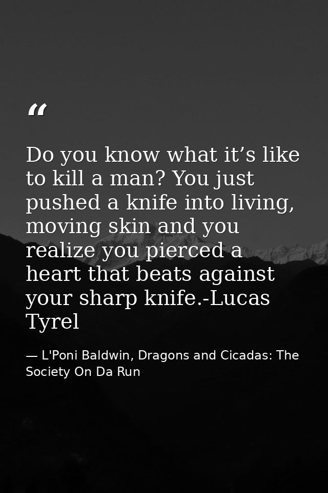 Do you know what it’s like to kill a man? You just pushed a knife into living, moving skin and you realize you pierced a — L'Poni Baldwin, Dragons and Cicadas: The Society On Da Run