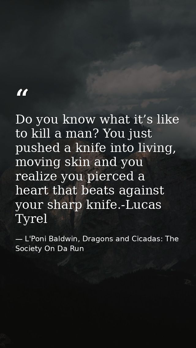 Do you know what it’s like to kill a man? You just pushed a knife into living, moving skin and you realize you pierced a — L'Poni Baldwin, Dragons and Cicadas: The Society On Da Run
