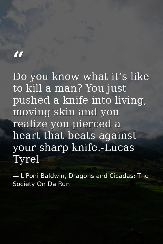 Do you know what it’s like to kill a man? You just pushed a knife into living, moving skin and you realize you pierced a — L'Poni Baldwin, Dragons and Cicadas: The Society On Da Run