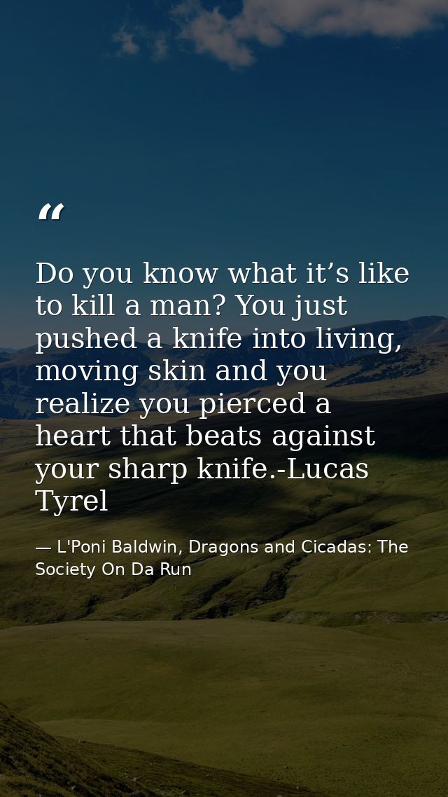 Do you know what it’s like to kill a man? You just pushed a knife into living, moving skin and you realize you pierced a — L'Poni Baldwin, Dragons and Cicadas: The Society On Da Run