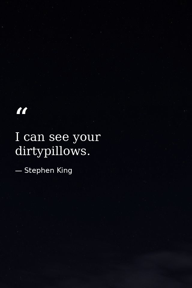 I can see your dirtypillows. — Stephen King