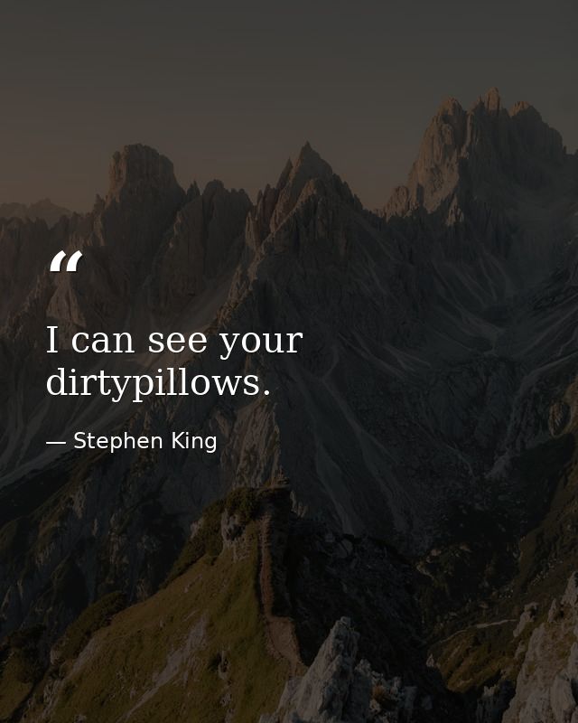 I can see your dirtypillows. — Stephen King