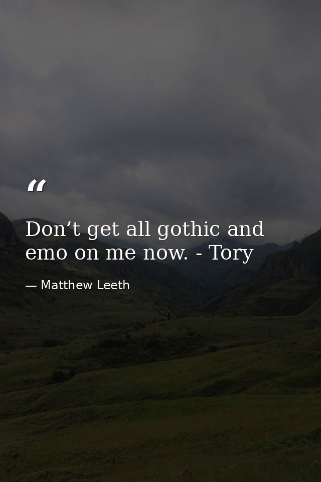 Don’t get all gothic and emo on me now. - Tory — Matthew Leeth