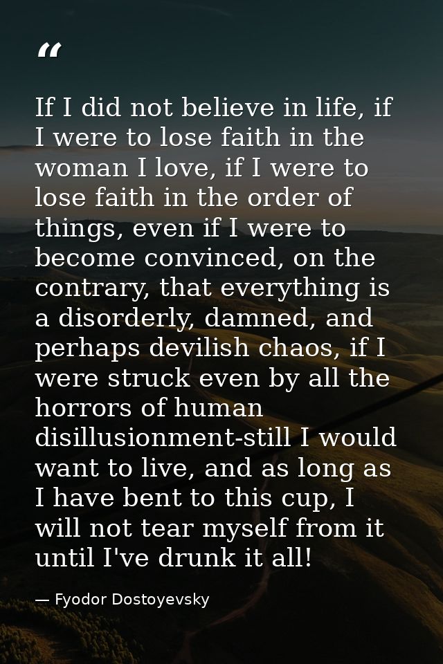 If I did not believe in life, if I were to lose faith in the woman I love, if I were to lose faith in the order of thing — Fyodor Dostoyevsky