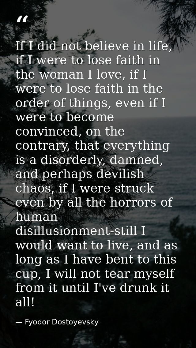 If I did not believe in life, if I were to lose faith in the woman I love, if I were to lose faith in the order of thing — Fyodor Dostoyevsky