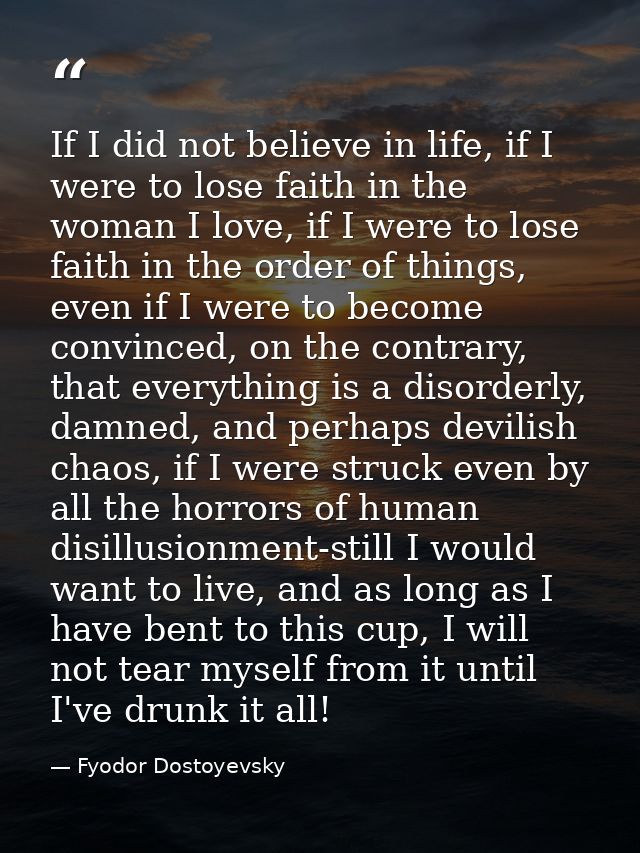 If I did not believe in life, if I were to lose faith in the woman I love, if I were to lose faith in the order of thing — Fyodor Dostoyevsky
